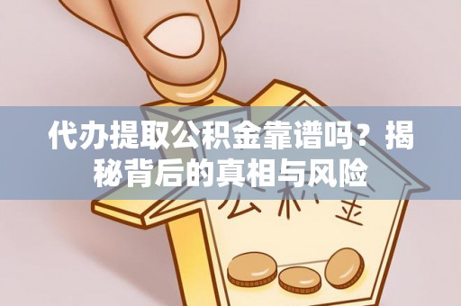 大甲代办提取公积金靠谱吗？揭秘背后的真相与风险