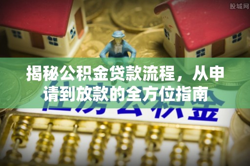 大甲揭秘公积金贷款流程，从申请到放款的全方位指南