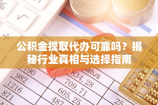 大甲公积金提取代办可靠吗？揭秘行业真相与选择指南