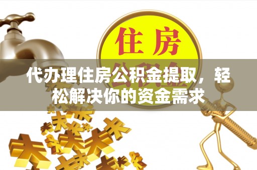 大甲代办理住房公积金提取，轻松解决你的资金需求