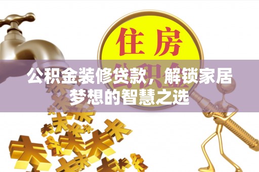 大甲公积金装修贷款，解锁家居梦想的智慧之选