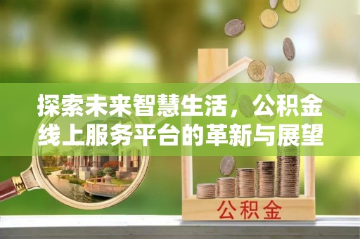 大甲探索未来智慧生活，公积金线上服务平台的革新与展望