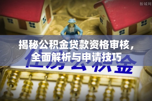 大甲揭秘公积金贷款资格审核，全面解析与申请技巧