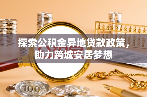 大甲探索公积金异地贷款政策，助力跨城安居梦想