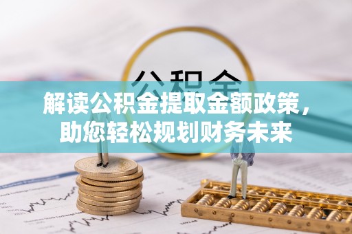 大甲解读公积金提取金额政策，助您轻松规划财务未来