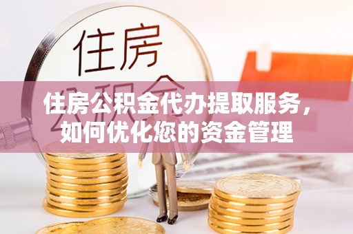 大甲住房公积金代办提取服务，如何优化您的资金管理