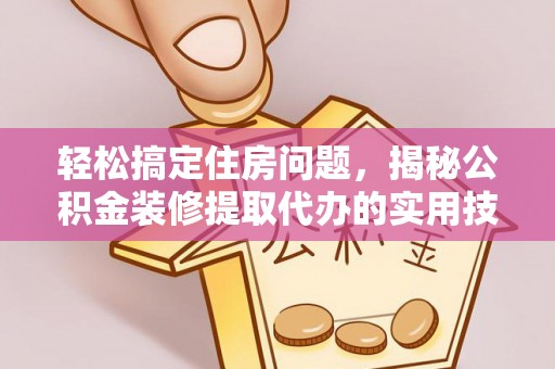 大甲轻松搞定住房问题，揭秘公积金装修提取代办的实用技巧