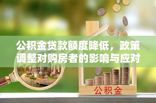大甲公积金贷款额度降低，政策调整对购房者的影响与应对策略