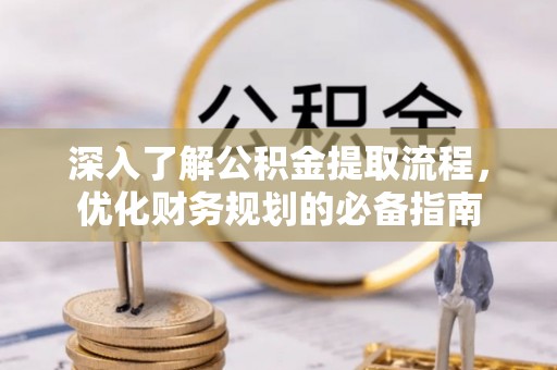 大甲深入了解公积金提取流程，优化财务规划的必备指南