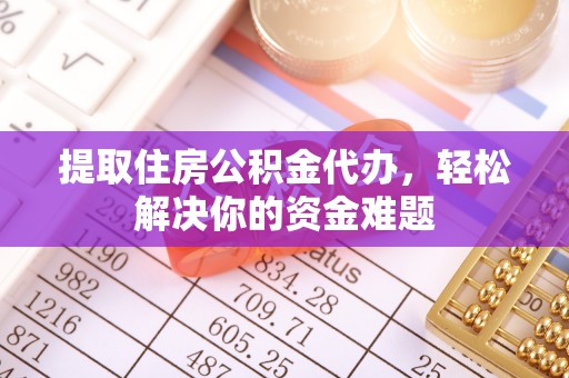 大甲提取住房公积金代办，轻松解决你的资金难题