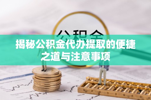 大甲揭秘公积金代办提取的便捷之道与注意事项