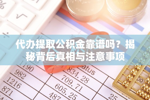 大甲代办提取公积金靠谱吗？揭秘背后真相与注意事项