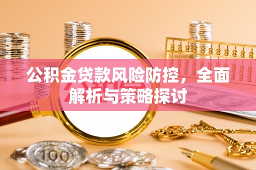 大甲公积金贷款风险防控，全面解析与策略探讨