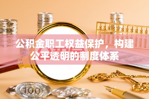 大甲公积金职工权益保护，构建公平透明的制度体系