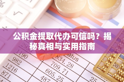 大甲公积金提取代办可信吗？揭秘真相与实用指南