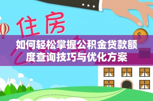 大甲如何轻松掌握公积金贷款额度查询技巧与优化方案