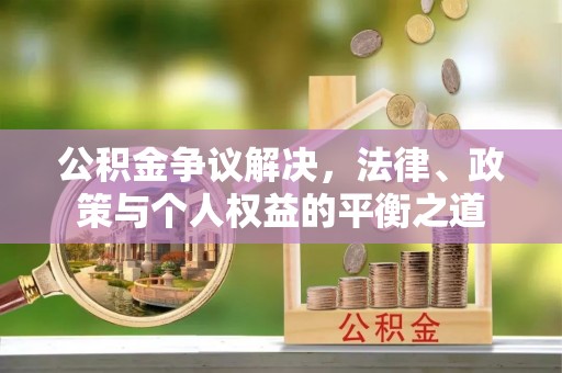 大甲公积金争议解决，法律、政策与个人权益的平衡之道