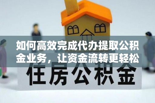 大甲如何高效完成代办提取公积金业务，让资金流转更轻松