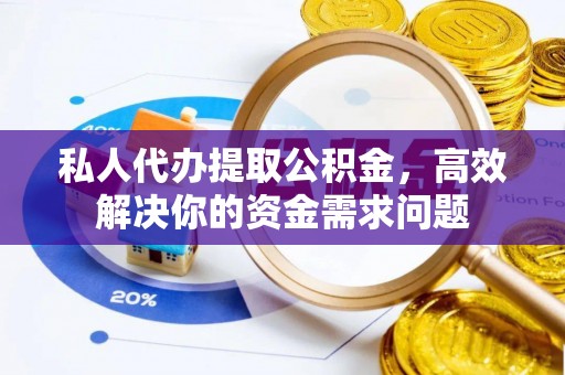 大甲私人代办提取公积金，高效解决你的资金需求问题