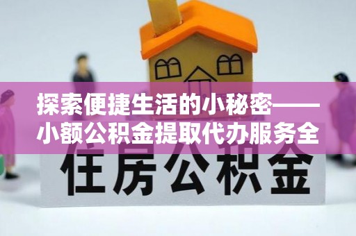 大甲探索便捷生活的小秘密——小额公积金提取代办服务全解析