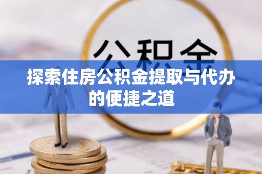 大甲探索住房公积金提取与代办的便捷之道