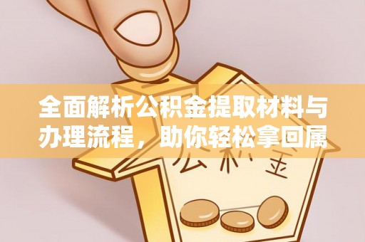 大甲全面解析公积金提取材料与办理流程，助你轻松拿回属于自己的钱