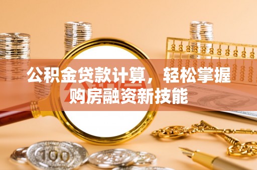 大甲公积金贷款计算，轻松掌握购房融资新技能