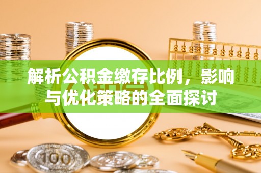 大甲解析公积金缴存比例，影响与优化策略的全面探讨
