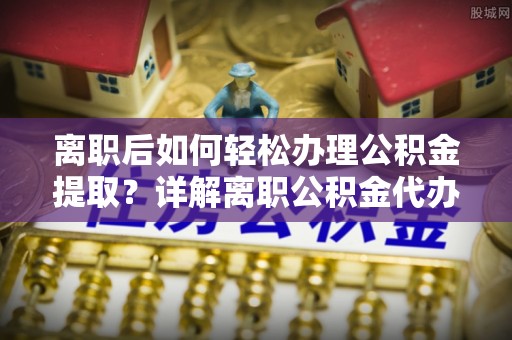 大甲离职后如何轻松办理公积金提取？详解离职公积金代办提取流程