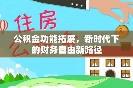 大甲公积金功能拓展，新时代下的财务自由新路径
