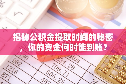 大甲揭秘公积金提取时间的秘密，你的资金何时能到账？