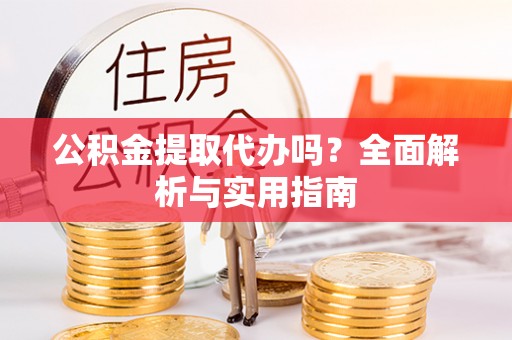 大甲公积金提取代办吗？全面解析与实用指南