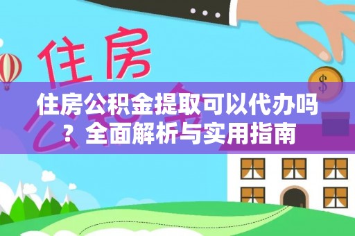 大甲住房公积金提取可以代办吗？全面解析与实用指南