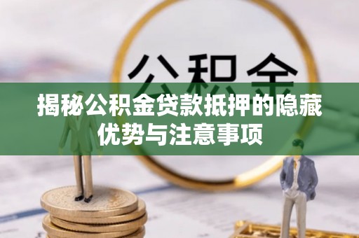 大甲揭秘公积金贷款抵押的隐藏优势与注意事项