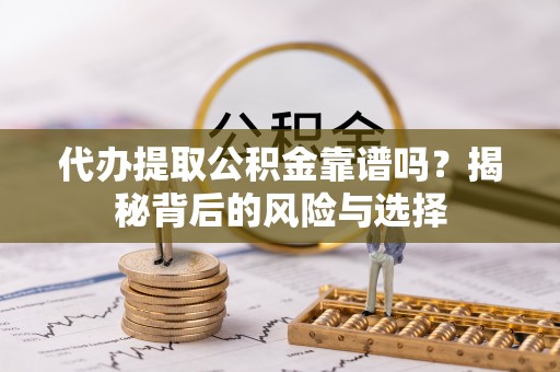 大甲代办提取公积金靠谱吗？揭秘背后的风险与选择