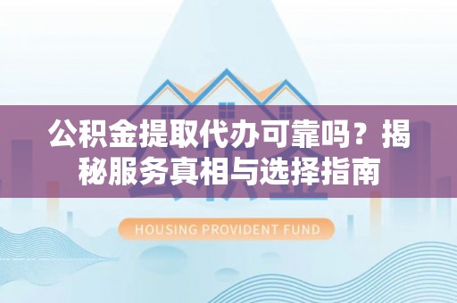 大甲公积金提取代办可靠吗？揭秘服务真相与选择指南