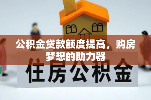 大甲公积金贷款额度提高，购房梦想的助力器