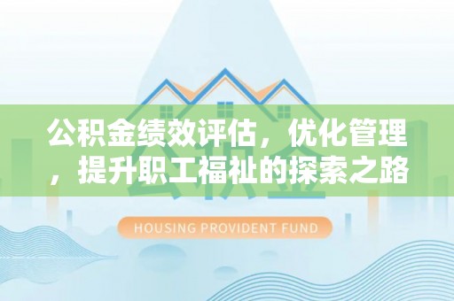 大甲公积金绩效评估，优化管理，提升职工福祉的探索之路