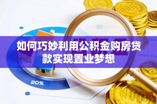大甲如何巧妙利用公积金购房贷款实现置业梦想