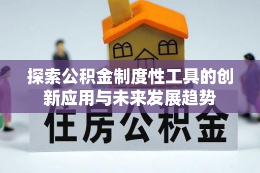 大甲探索公积金制度性工具的创新应用与未来发展趋势