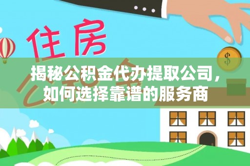 大甲揭秘公积金代办提取公司，如何选择靠谱的服务商
