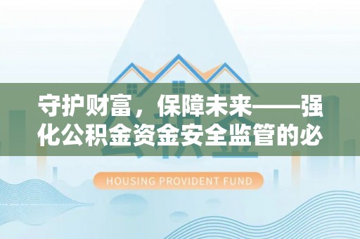大甲守护财富，保障未来——强化公积金资金安全监管的必要性