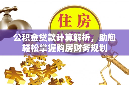 大甲公积金贷款计算解析，助您轻松掌握购房财务规划