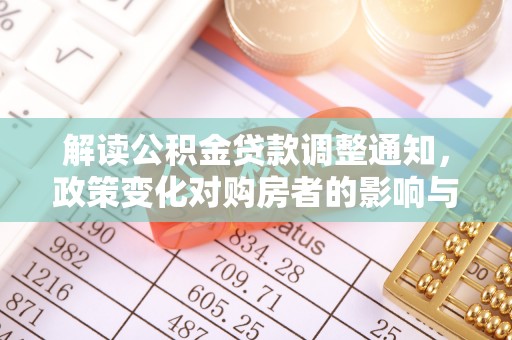 大甲解读公积金贷款调整通知，政策变化对购房者的影响与应对策略