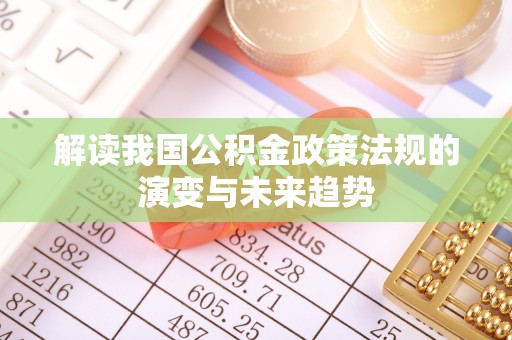 大甲解读我国公积金政策法规的演变与未来趋势