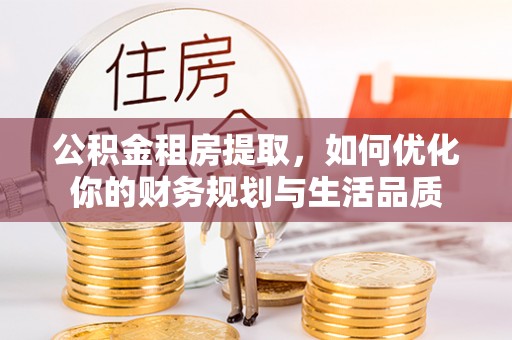 大甲公积金租房提取，如何优化你的财务规划与生活品质