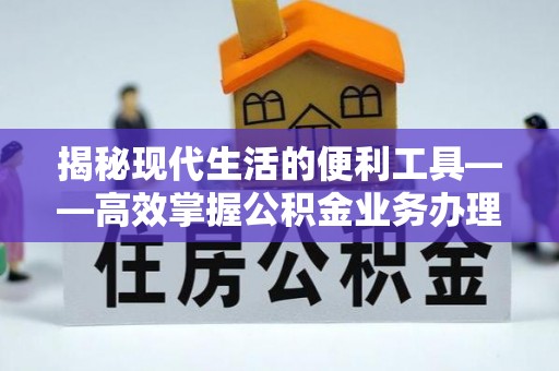 大甲揭秘现代生活的便利工具——高效掌握公积金业务办理流程的关键步骤