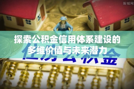 大甲探索公积金信用体系建设的多维价值与未来潜力