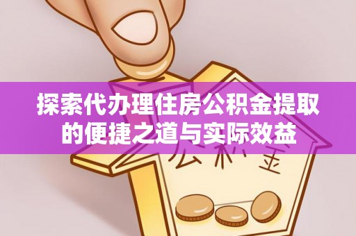 大甲探索代办理住房公积金提取的便捷之道与实际效益