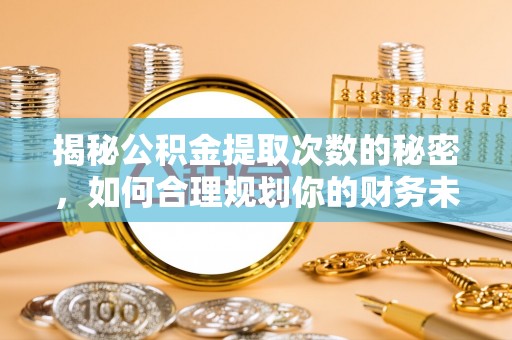 大甲揭秘公积金提取次数的秘密，如何合理规划你的财务未来